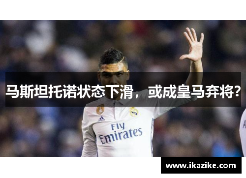 马斯坦托诺状态下滑，或成皇马弃将？