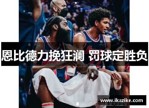 恩比德力挽狂澜 罚球定胜负